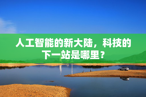 人工智能的新大陆，科技的下一站是哪里？