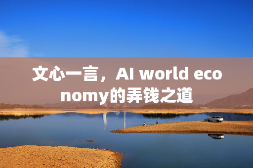 文心一言，AI world economy的弄钱之道