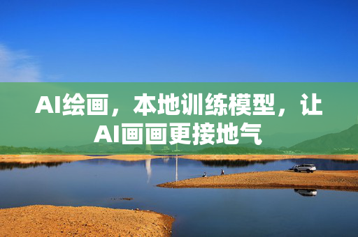 AI绘画，本地训练模型，让AI画画更接地气