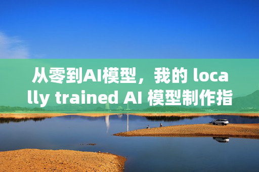 从零到AI模型，我的 locally trained AI 模型制作指南