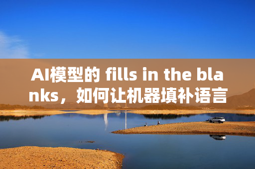 AI模型的 fills in the blanks，如何让机器填补语言与逻辑的空白