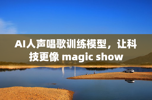 AI人声唱歌训练模型，让科技更像 magic show