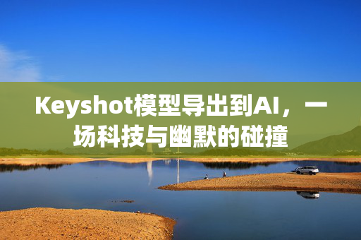 Keyshot模型导出到AI，一场科技与幽默的碰撞