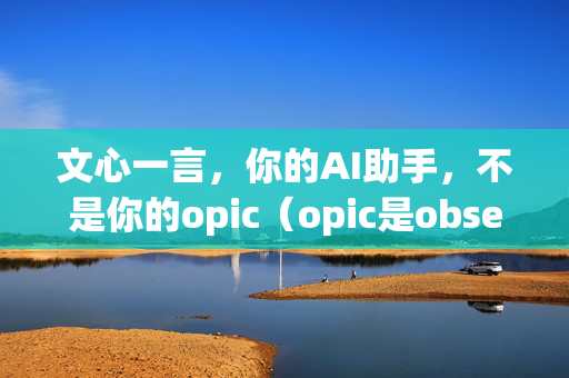 文心一言，你的AI助手，不是你的opic（opic是obsessive programming compulsion的缩写，意思是过度编程狂）