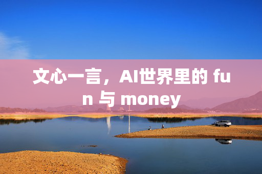 文心一言，AI世界里的 fun 与 money