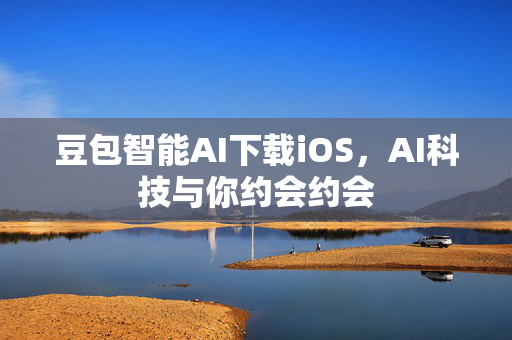 豆包智能AI下载iOS，AI科技与你约会约会