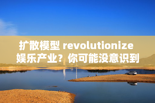 扩散模型 revolutionize 娱乐产业？你可能没意识到的AI动画扩散模型