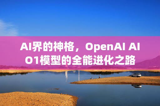 AI界的神格，OpenAI AIO1模型的全能进化之路