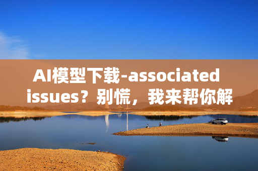 AI模型下载-associated issues？别慌，我来帮你解决！