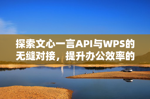 探索文心一言API与WPS的无缝对接，提升办公效率的新篇章