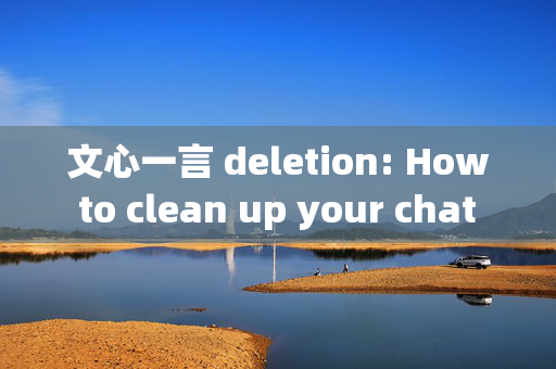 文心一言 deletion: How to clean up your chat history like a pro!