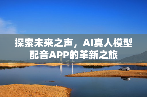 探索未来之声，AI真人模型配音APP的革新之旅