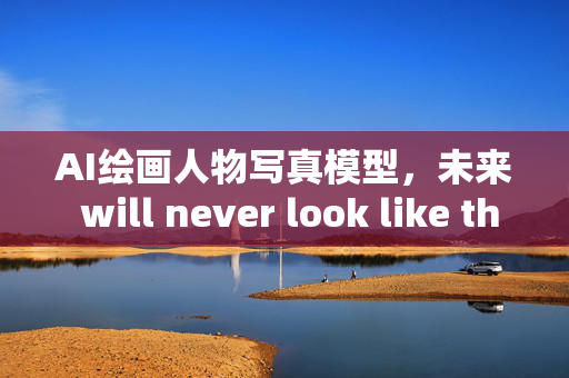 AI绘画人物写真模型，未来 will never look like this