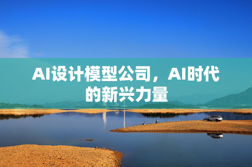 AI设计模型公司，AI时代的新兴力量