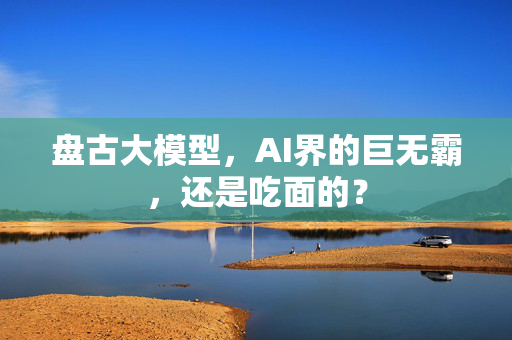 盘古大模型，AI界的巨无霸，还是吃面的？