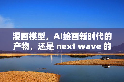 漫画模型，AI绘画新时代的产物，还是 next wave 的先驱？