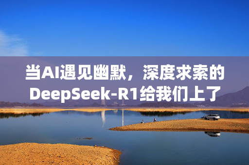 当AI遇见幽默，深度求索的DeepSeek-R1给我们上了一课