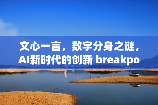 文心一言，数字分身之谜，AI新时代的创新 breakpoint