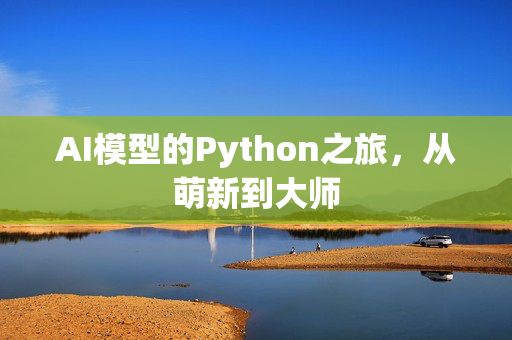 AI模型的Python之旅，从萌新到大师