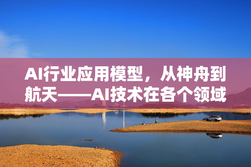 AI行业应用模型，从神舟到航天——AI技术在各个领域的神操作