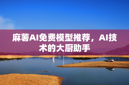 麻薯AI免费模型推荐，AI技术的大厨助手