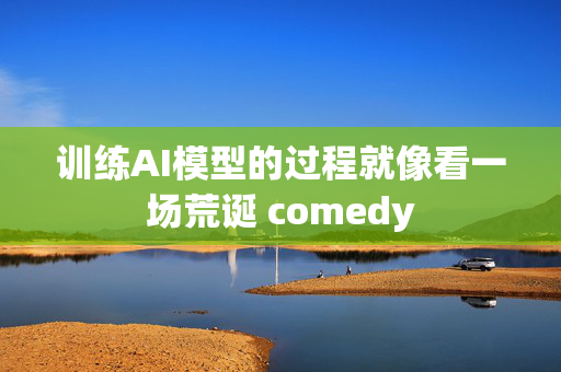 训练AI模型的过程就像看一场荒诞 comedy