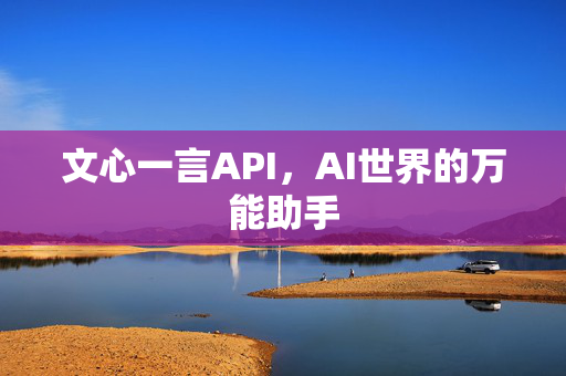 文心一言API，AI世界的万能助手