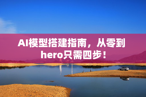 AI模型搭建指南，从零到 hero只需四步！