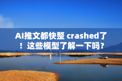 AI推文都快整 crashed了！这些模型了解一下吗？