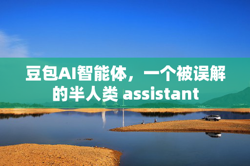 豆包AI智能体，一个被误解的半人类 assistant