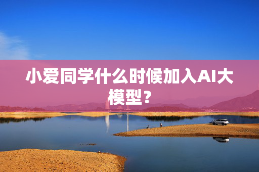 小爱同学什么时候加入AI大模型？