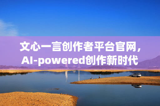 文心一言创作者平台官网，AI-powered创作新时代