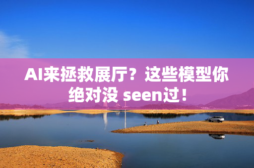 AI来拯救展厅？这些模型你绝对没 seen过！