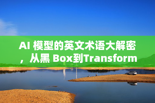 AI 模型的英文术语大解密，从黑 Box到Transformer，这些术语你了解多少？