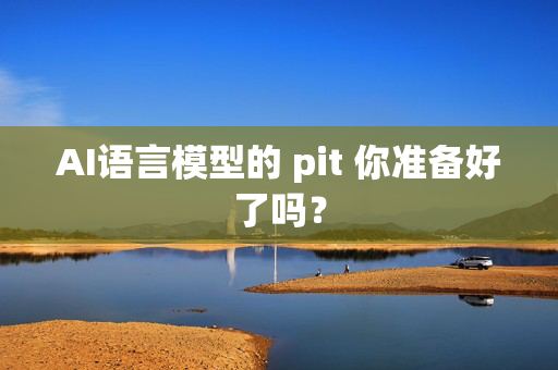 AI语言模型的 pit 你准备好了吗？