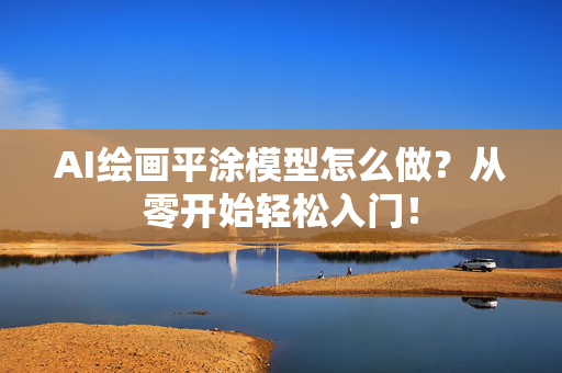 AI绘画平涂模型怎么做？从零开始轻松入门！