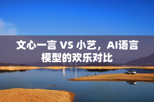 文心一言 VS 小艺，AI语言模型的欢乐对比