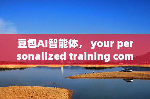 豆包AI智能体， your personalized training companion