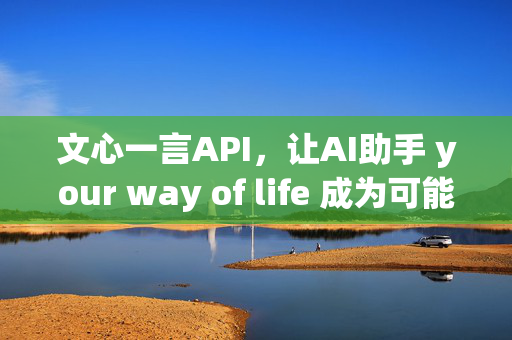 文心一言API，让AI助手 your way of life 成为可能？