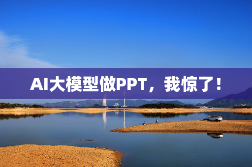 AI大模型做PPT，我惊了！