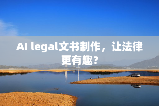 AI legal文书制作，让法律更有趣？