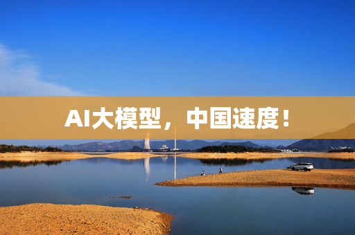 AI大模型，中国速度！