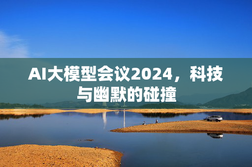 AI大模型会议2024，科技与幽默的碰撞