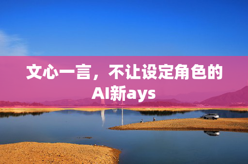 文心一言，不让设定角色的AI新ays