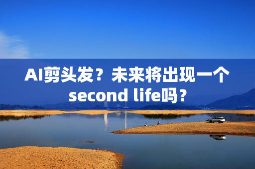 AI剪头发？未来将出现一个second life吗？