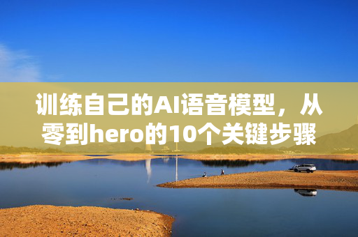 训练自己的AI语音模型，从零到hero的10个关键步骤