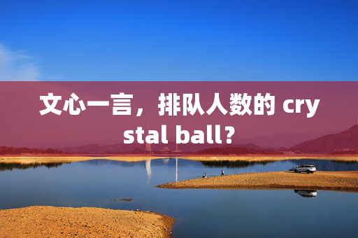 文心一言，排队人数的 crystal ball？