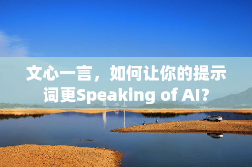 文心一言，如何让你的提示词更Speaking of AI？