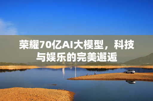 荣耀70亿AI大模型，科技与娱乐的完美邂逅