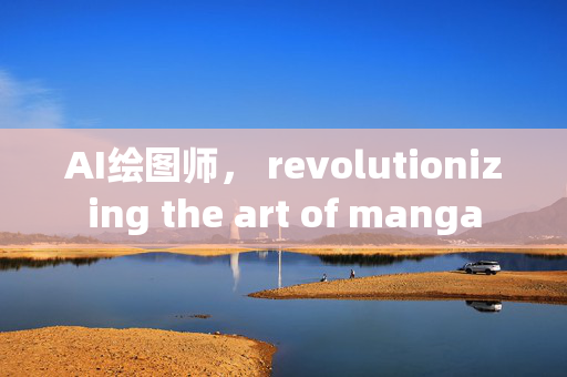 AI绘图师， revolutionizing the art of manga